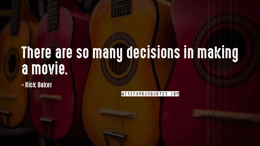 Rick Baker Quotes: There are so many decisions in making a movie.