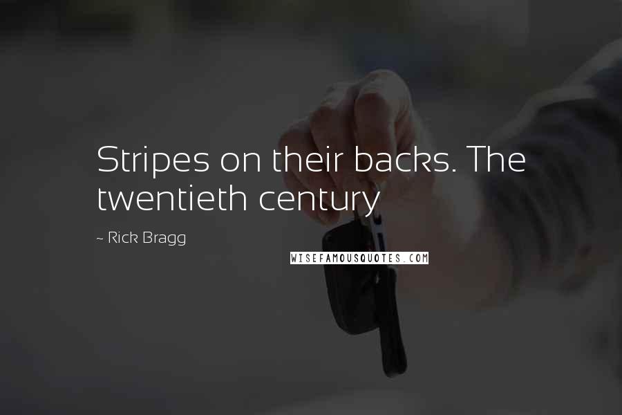 Rick Bragg Quotes: Stripes on their backs. The twentieth century