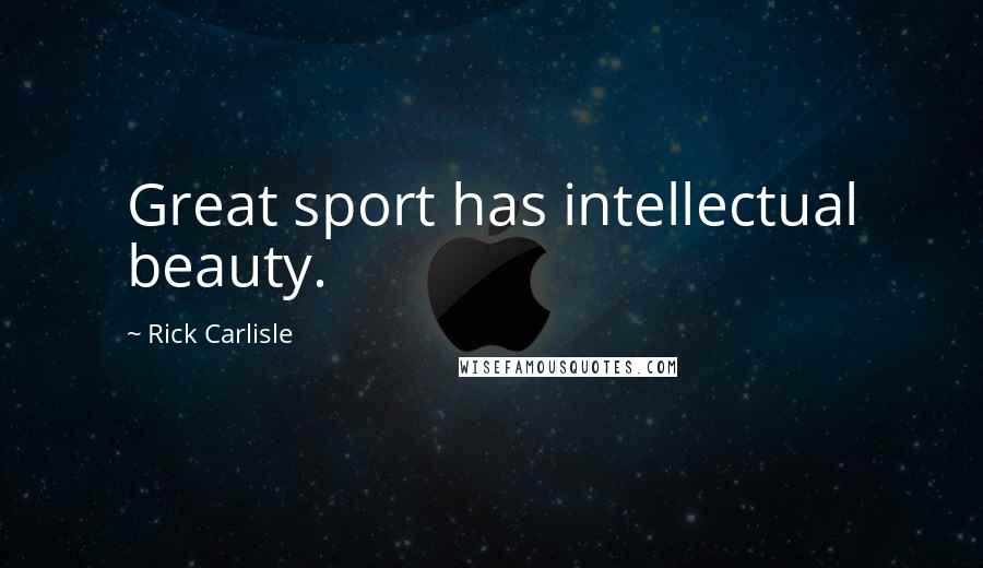 Rick Carlisle Quotes: Great sport has intellectual beauty.