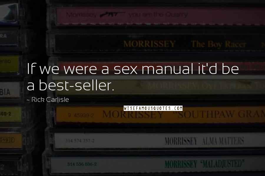 Rick Carlisle Quotes: If we were a sex manual it'd be a best-seller.