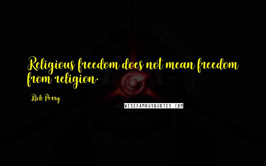 Rick Perry Quotes: Religious freedom does not mean freedom from religion.