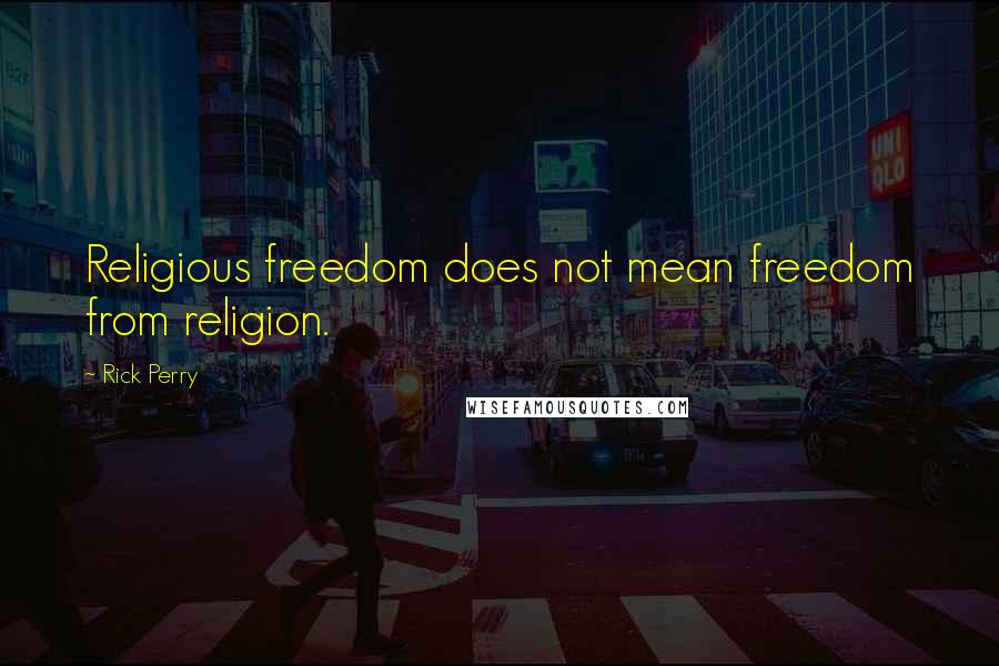 Rick Perry Quotes: Religious freedom does not mean freedom from religion.