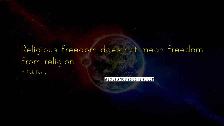 Rick Perry Quotes: Religious freedom does not mean freedom from religion.