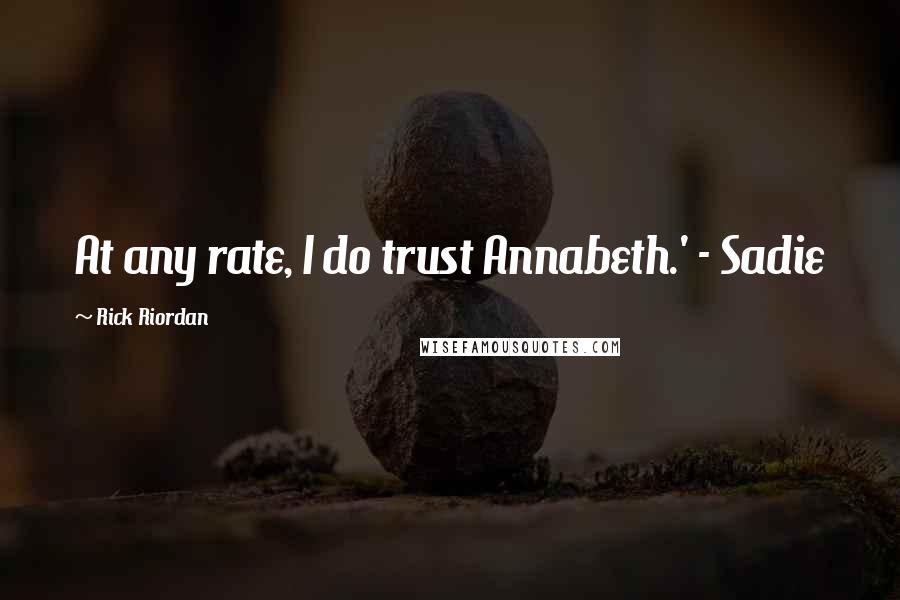 Rick Riordan Quotes: At any rate, I do trust Annabeth.' - Sadie