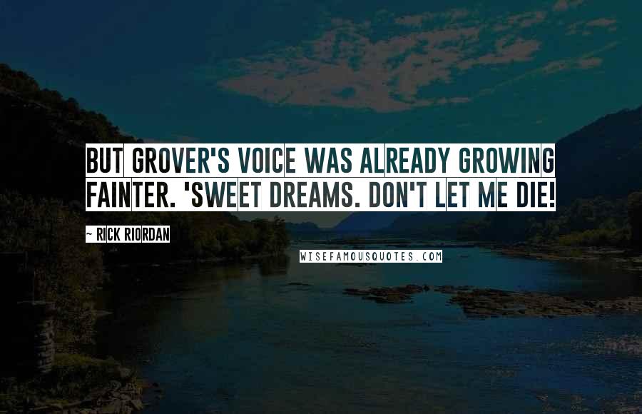 Rick Riordan Quotes: But Grover's voice was already growing fainter. 'Sweet dreams. Don't let me die!