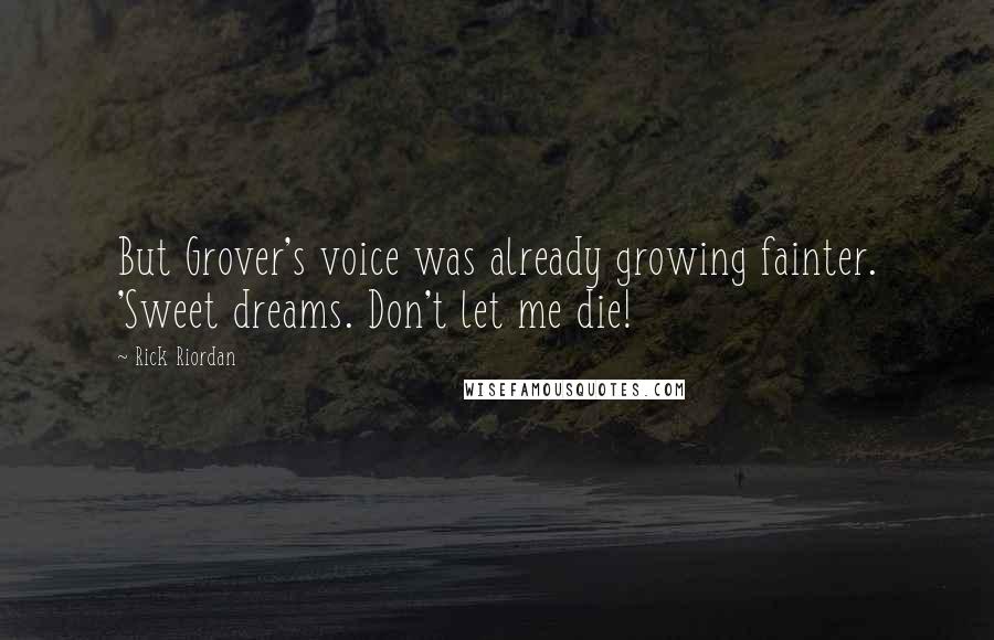 Rick Riordan Quotes: But Grover's voice was already growing fainter. 'Sweet dreams. Don't let me die!