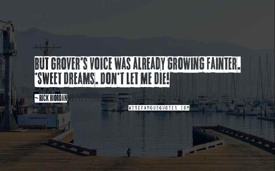 Rick Riordan Quotes: But Grover's voice was already growing fainter. 'Sweet dreams. Don't let me die!