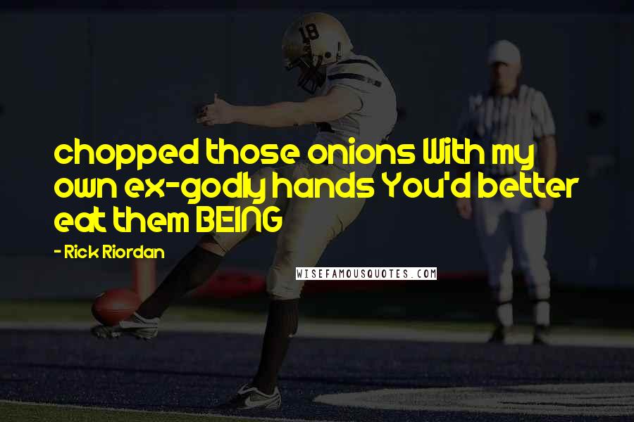 Rick Riordan Quotes: chopped those onions With my own ex-godly hands You'd better eat them BEING