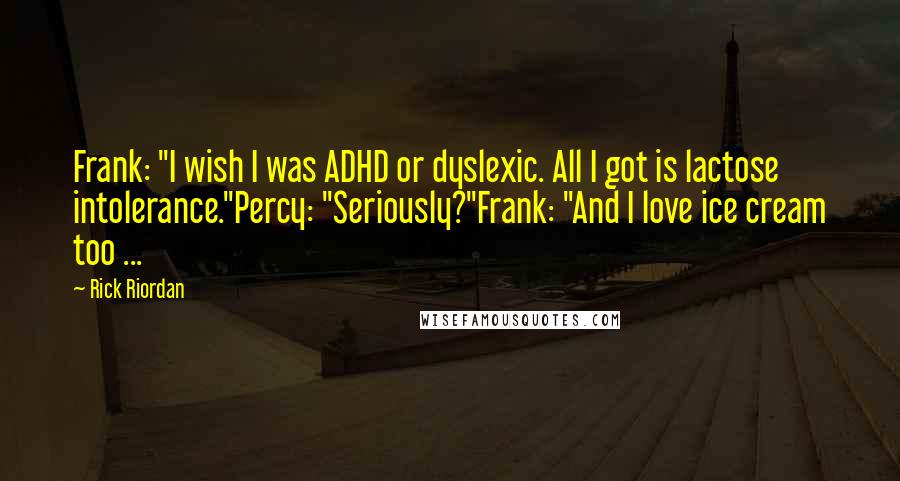 Rick Riordan Quotes: Frank: "I wish I was ADHD or dyslexic. All I got is lactose intolerance."Percy: "Seriously?"Frank: "And I love ice cream too ...