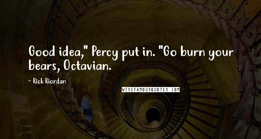 Rick Riordan Quotes: Good idea," Percy put in. "Go burn your bears, Octavian.