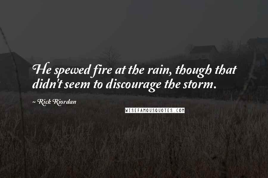 Rick Riordan Quotes: He spewed fire at the rain, though that didn't seem to discourage the storm.