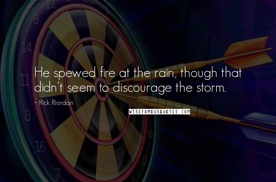 Rick Riordan Quotes: He spewed fire at the rain, though that didn't seem to discourage the storm.