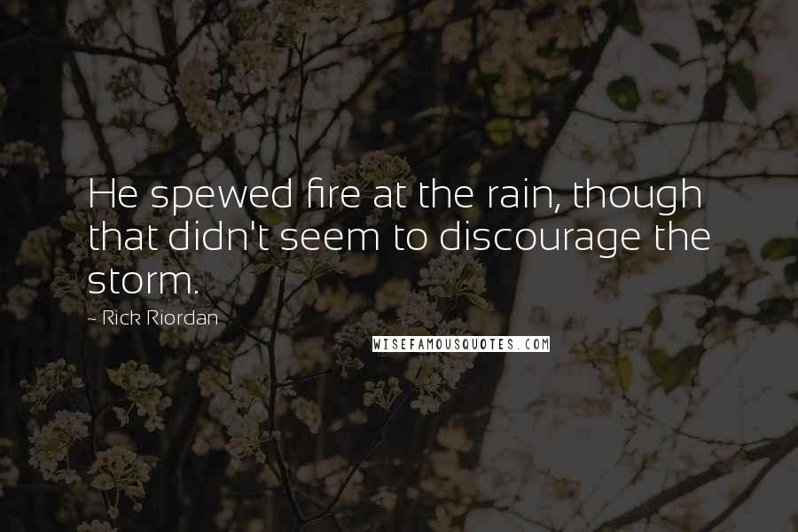 Rick Riordan Quotes: He spewed fire at the rain, though that didn't seem to discourage the storm.