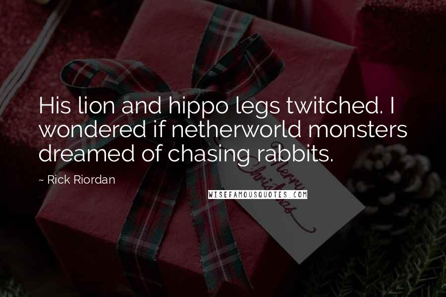 Rick Riordan Quotes: His lion and hippo legs twitched. I wondered if netherworld monsters dreamed of chasing rabbits.