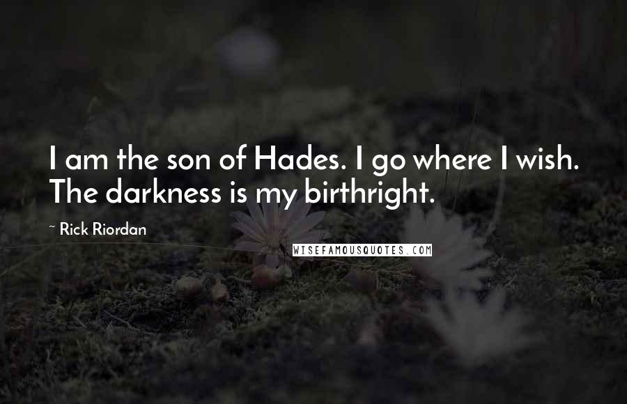 Rick Riordan Quotes: I am the son of Hades. I go where I wish. The darkness is my birthright.