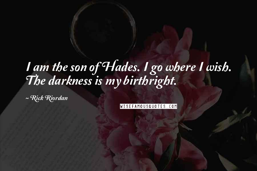 Rick Riordan Quotes: I am the son of Hades. I go where I wish. The darkness is my birthright.