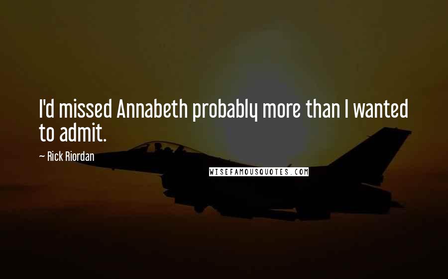 Rick Riordan Quotes: I'd missed Annabeth probably more than I wanted to admit.