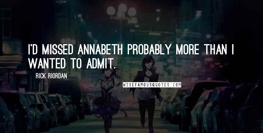 Rick Riordan Quotes: I'd missed Annabeth probably more than I wanted to admit.