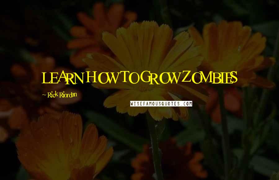 Rick Riordan Quotes: LEARN HOW TO GROW ZOMBIES