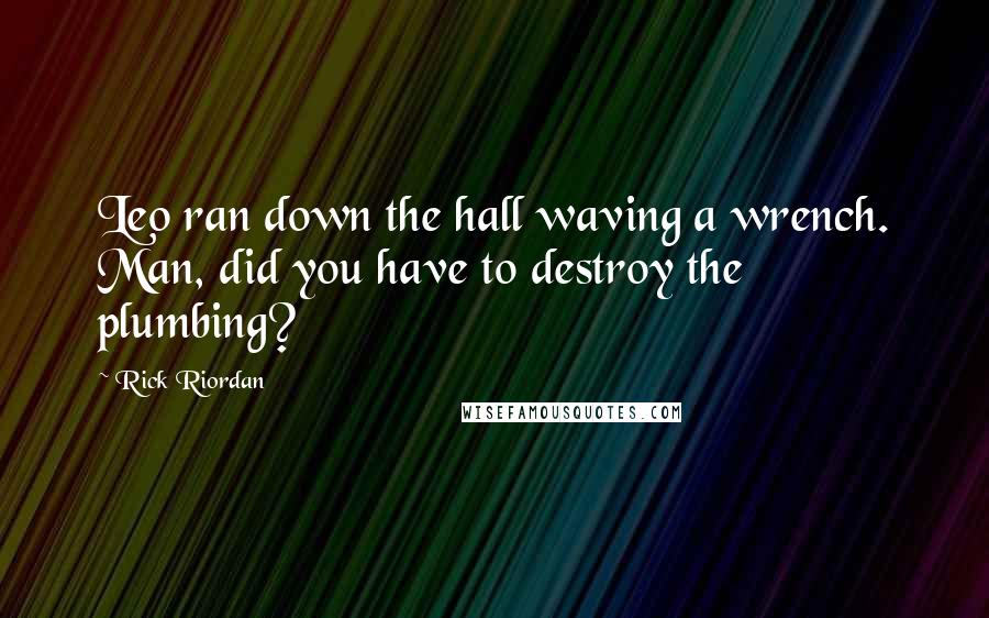 Rick Riordan Quotes: Leo ran down the hall waving a wrench. Man, did you have to destroy the plumbing?