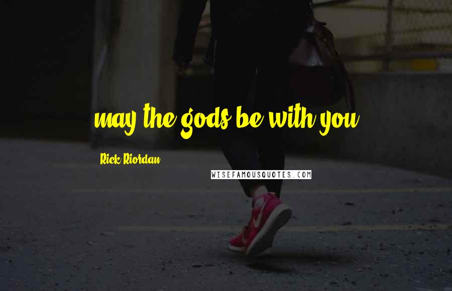 Rick Riordan Quotes: may the gods be with you