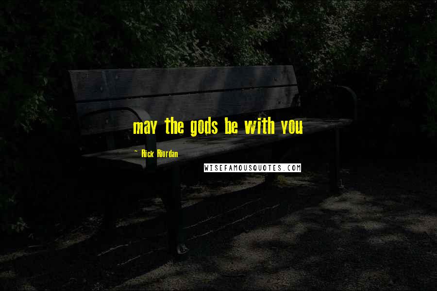 Rick Riordan Quotes: may the gods be with you