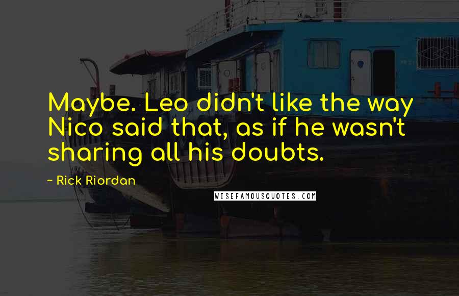 Rick Riordan Quotes: Maybe. Leo didn't like the way Nico said that, as if he wasn't sharing all his doubts.