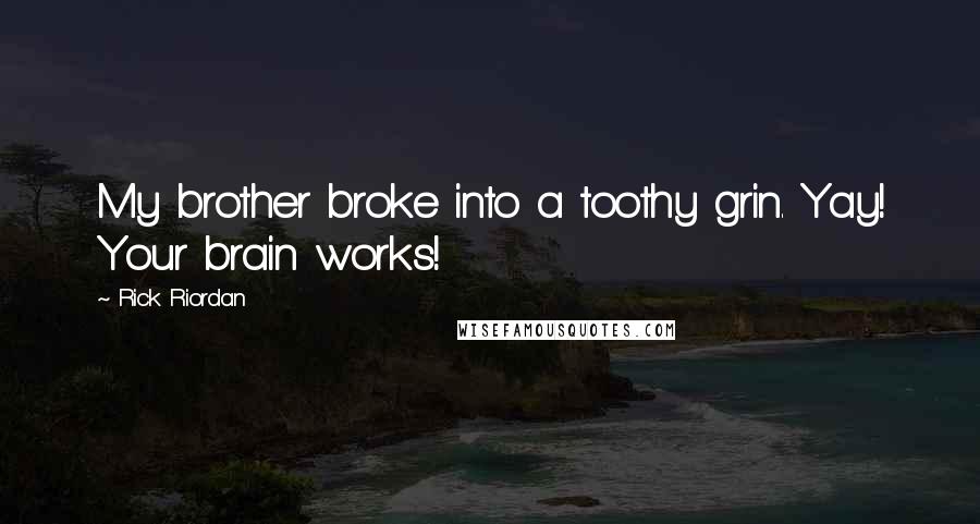 Rick Riordan Quotes: My brother broke into a toothy grin. Yay! Your brain works!