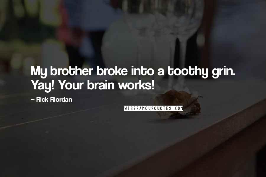 Rick Riordan Quotes: My brother broke into a toothy grin. Yay! Your brain works!