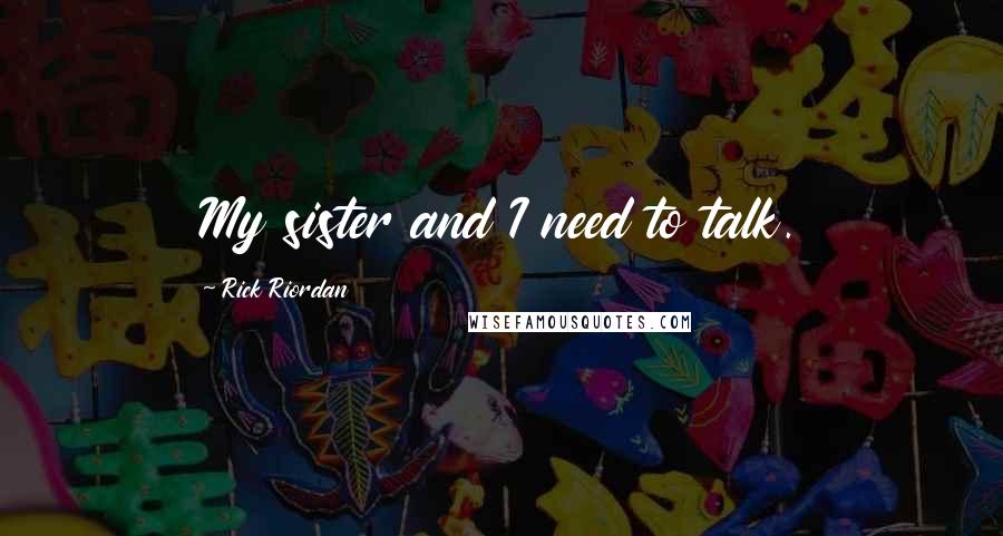 Rick Riordan Quotes: My sister and I need to talk.