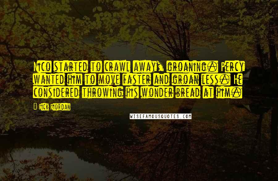 Rick Riordan Quotes: Nico started to crawl away, groaning. Percy wanted him to move faster and groan less. He considered throwing his wonder bread at him.