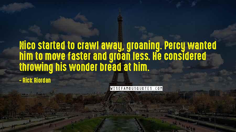 Rick Riordan Quotes: Nico started to crawl away, groaning. Percy wanted him to move faster and groan less. He considered throwing his wonder bread at him.