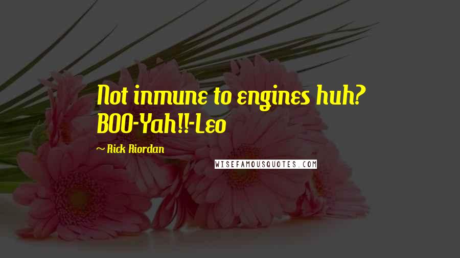 Rick Riordan Quotes: Not inmune to engines huh? BOO-Yah!!-Leo