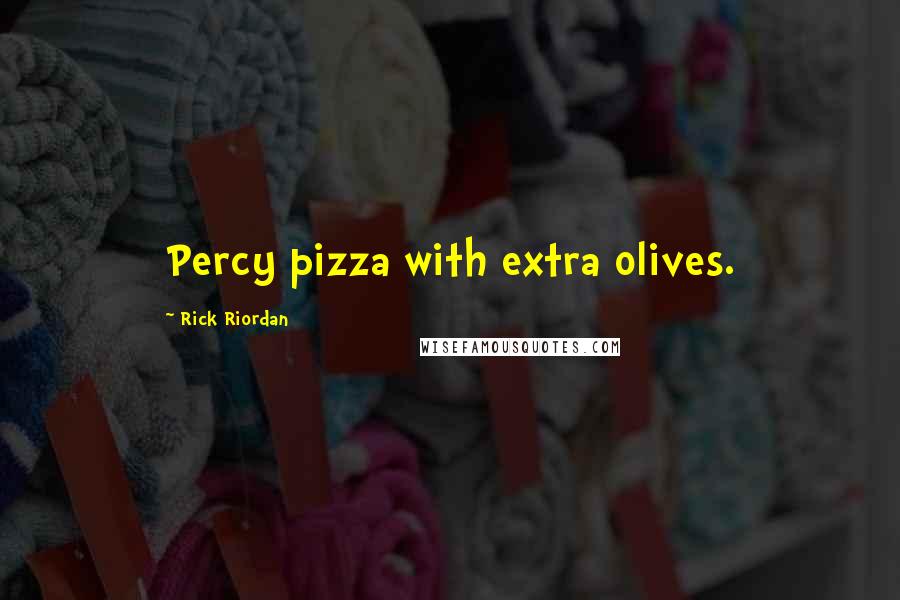 Rick Riordan Quotes: Percy pizza with extra olives.