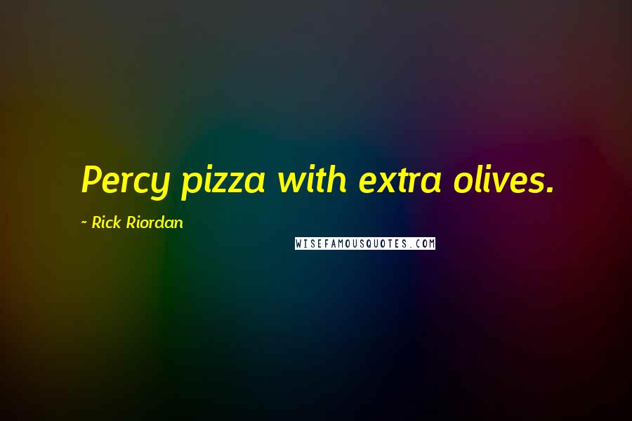 Rick Riordan Quotes: Percy pizza with extra olives.