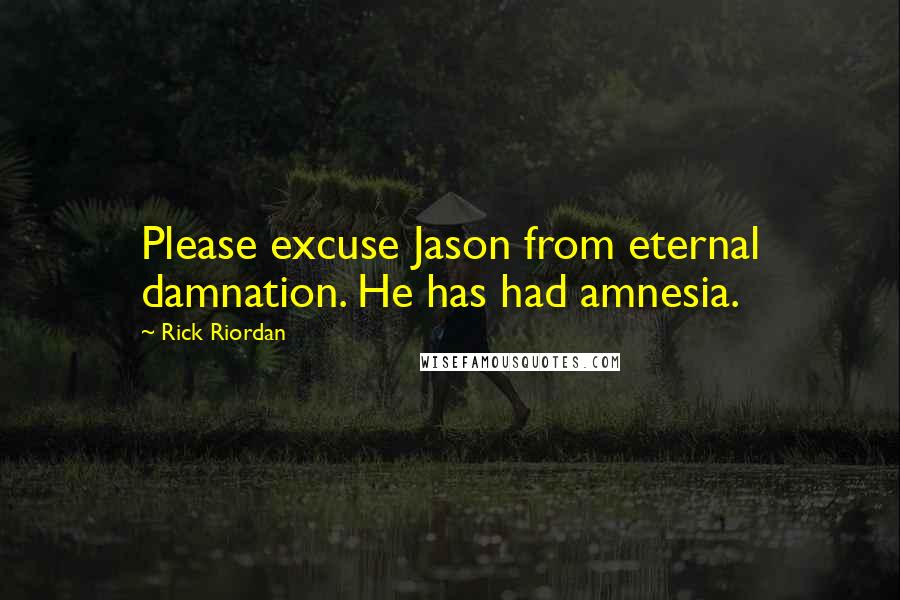 Rick Riordan Quotes: Please excuse Jason from eternal damnation. He has had amnesia.