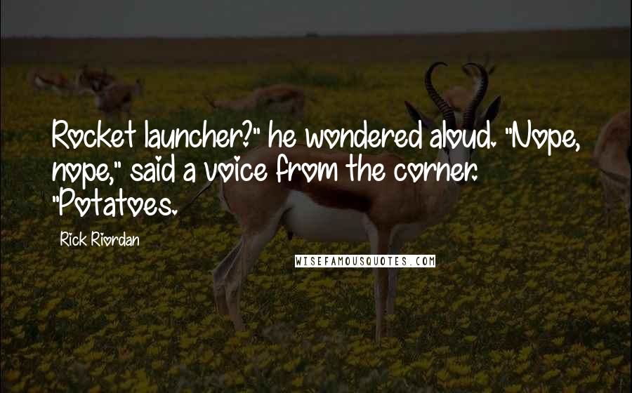 Rick Riordan Quotes: Rocket launcher?" he wondered aloud. "Nope, nope," said a voice from the corner. "Potatoes.