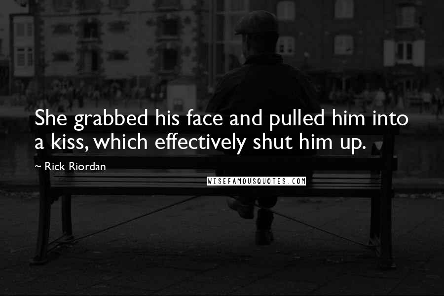 Rick Riordan Quotes: She grabbed his face and pulled him into a kiss, which effectively shut him up.