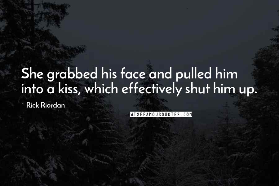 Rick Riordan Quotes: She grabbed his face and pulled him into a kiss, which effectively shut him up.