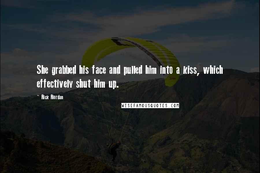 Rick Riordan Quotes: She grabbed his face and pulled him into a kiss, which effectively shut him up.