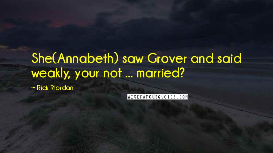 Rick Riordan Quotes: She(Annabeth) saw Grover and said weakly, your not ... married?