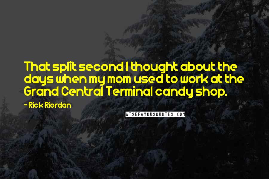 Rick Riordan Quotes: That split second I thought about the days when my mom used to work at the Grand Central Terminal candy shop.