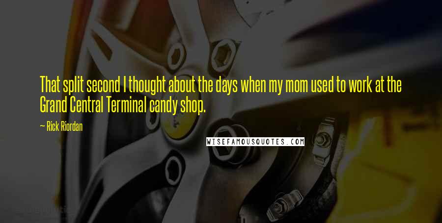 Rick Riordan Quotes: That split second I thought about the days when my mom used to work at the Grand Central Terminal candy shop.