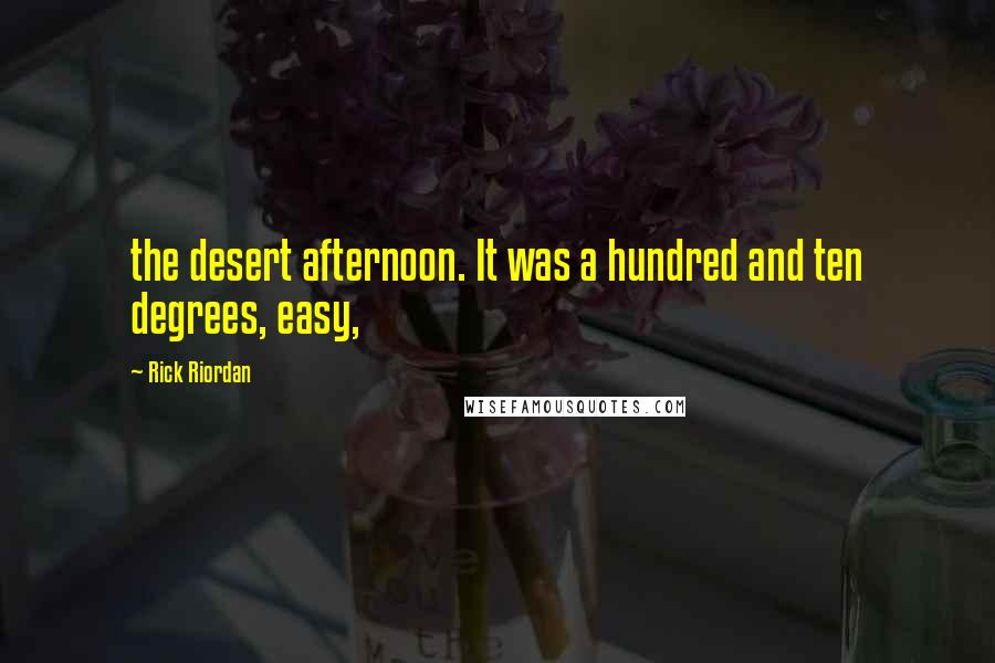 Rick Riordan Quotes: the desert afternoon. It was a hundred and ten degrees, easy,