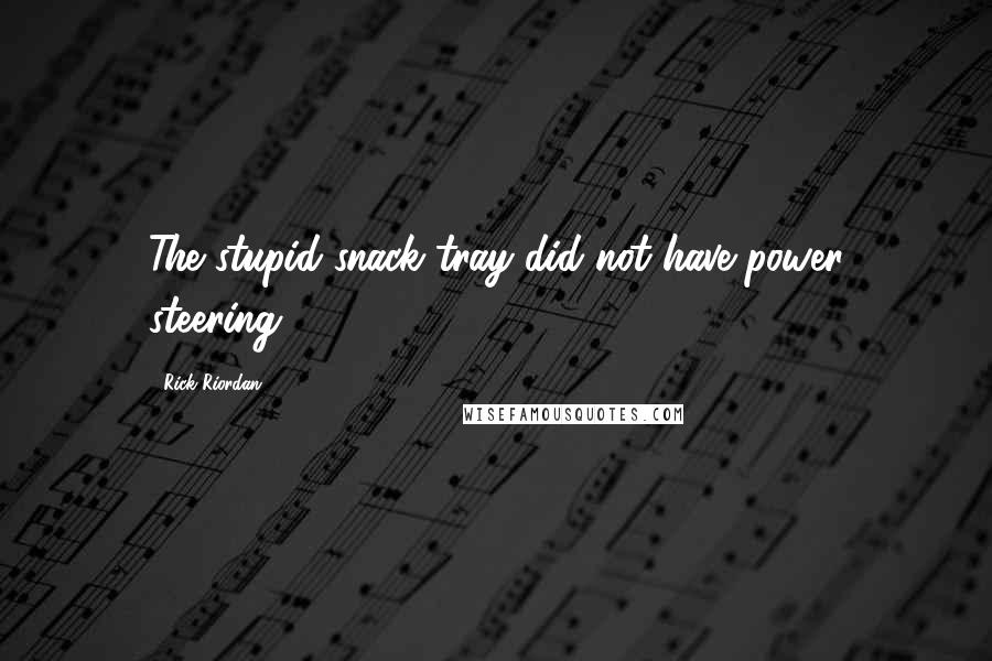 Rick Riordan Quotes: The stupid snack tray did not have power steering.