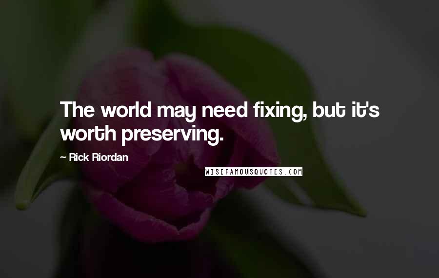 Rick Riordan Quotes: The world may need fixing, but it's worth preserving.