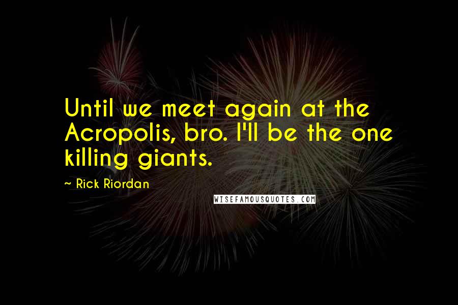 Rick Riordan Quotes: Until we meet again at the Acropolis, bro. I'll be the one killing giants.