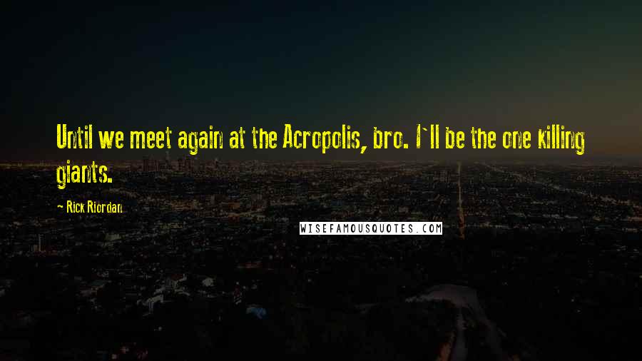 Rick Riordan Quotes: Until we meet again at the Acropolis, bro. I'll be the one killing giants.