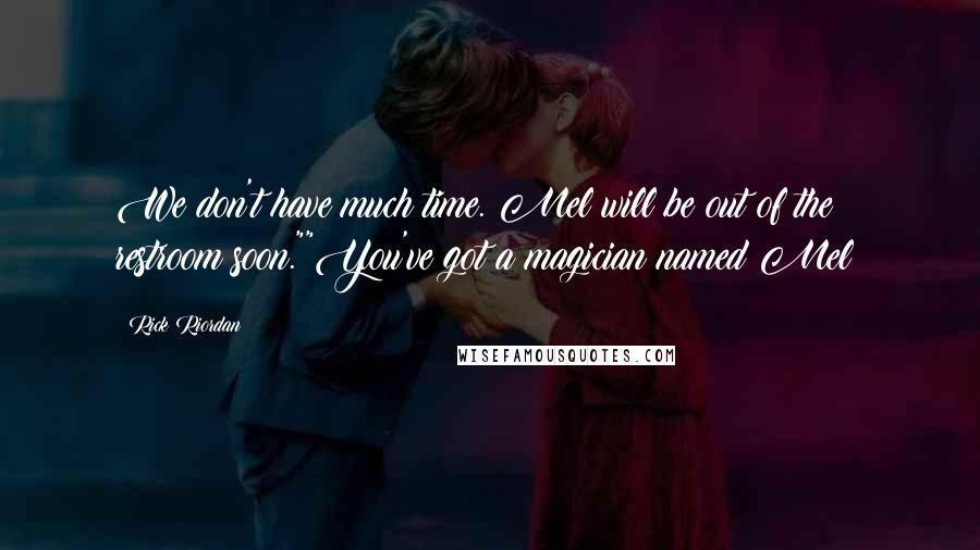 Rick Riordan Quotes: We don't have much time. Mel will be out of the restroom soon.""You've got a magician named Mel?