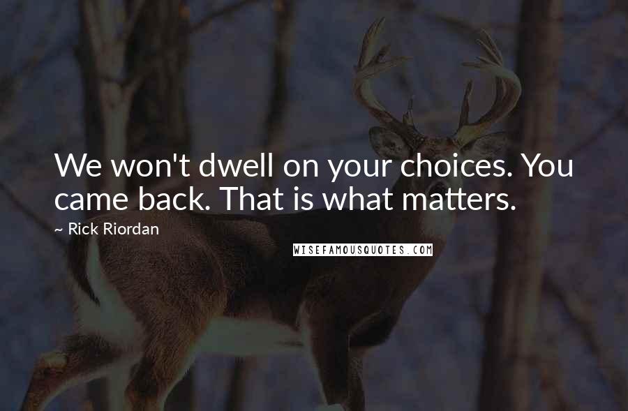 Rick Riordan Quotes: We won't dwell on your choices. You came back. That is what matters.